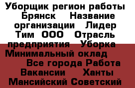 Уборщик(регион работы - Брянск) › Название организации ­ Лидер Тим, ООО › Отрасль предприятия ­ Уборка › Минимальный оклад ­ 32 000 - Все города Работа » Вакансии   . Ханты-Мансийский,Советский г.